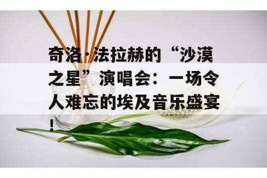 奇洛·法拉赫的“沙漠之星”演唱会：一场令人难忘的埃及音乐盛宴！