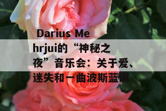  Darius Mehrjui的“神秘之夜”音乐会：关于爱、迷失和一曲波斯蓝调